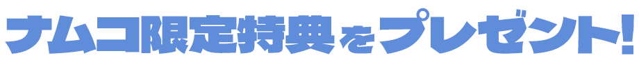 ナムコ限定特典をプレゼント！