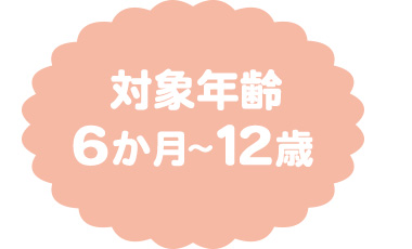 対象年齢：6か月～12歳