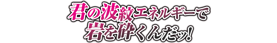 君の波紋エネルギーで岩を砕くんだッ！
