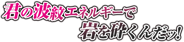君の波紋エネルギーで岩を砕くんだッ！