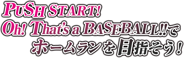 PUSH START! Oh! That’s a BASEBALL!!でホームランを目指そう！