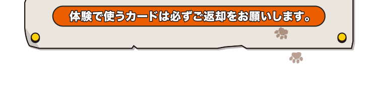 体験で使うカードは必ずご返却をお願いします。