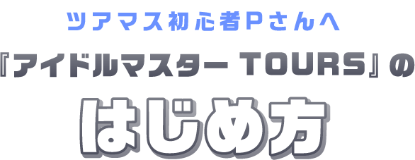 ツアマス初心者Pさんへ 『アイドルマスター TOURS』のはじめ方
