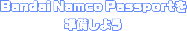 Bandai Namco Passportを準備しよう