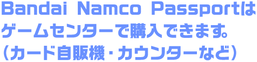 Bandai Namco Passportはゲームセンターで購入できます。（カード自販機・カウンターなど）