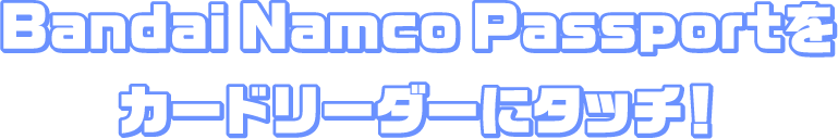 Bandai Namco Passportをカードリーダーにタッチ！