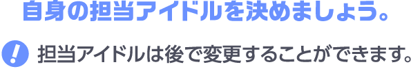 自身の担当アイドルを決めましょう。担当アイドルは後で変更することができます。