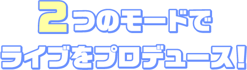 2つのモードでライブをプロデュース！