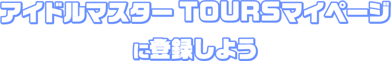 アイドルマスター TOURSマイページに登録しよう
