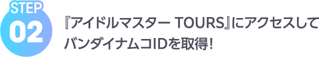STEP02 『アイドルマスター TOURS』にアクセスしてバンダイナムコIDを取得！