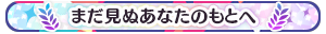 まだ見ぬあなたのもとへ