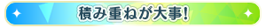 積み重ねが大事！