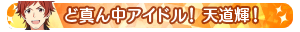 ど真ん中アイドル！天道輝！