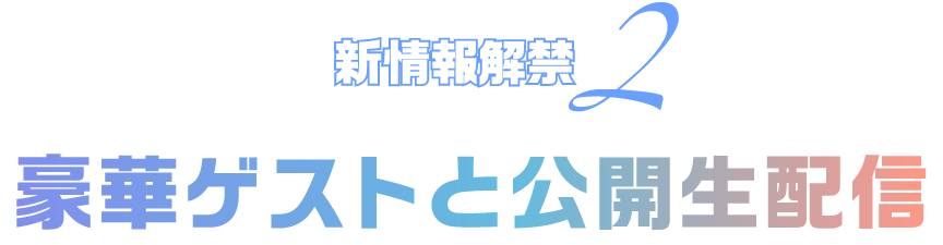 新情報解禁2 豪華ゲストと公開生配信
