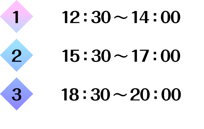 1.　12：30～14：00
                                                       2.　15：30～17：00
                                                       3.　18：30～20：00
                                                       ※18時以降保護者同伴以外の16歳未満の立ち入り、ご利用は出来ません。
                                                       ※20時以降保護者同伴以外の18歳未満の立ち入り、ご利用は出来ません。