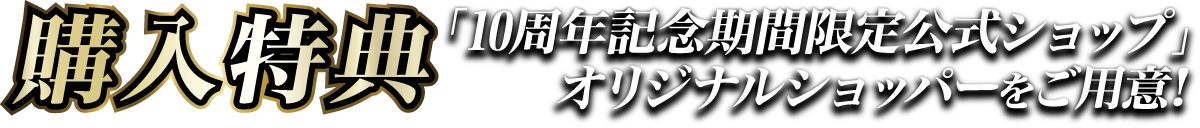 購入特典 ― 「10周年記念期間限定公式ショップ」オリジナルショッパーをご用意！