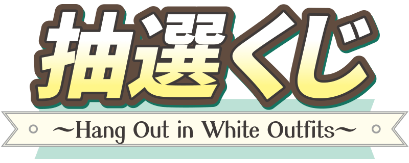 抽選くじ ～Hang Out in White Outfits～