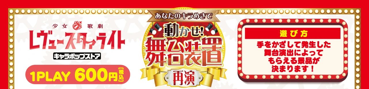 ミニゲーム「あなたのキラめきで『動かせ！舞台装置』再演」 1回600円(税込) ／ 【遊び方】手をかざして発生した舞台演出によってもらえる景品が決まります！