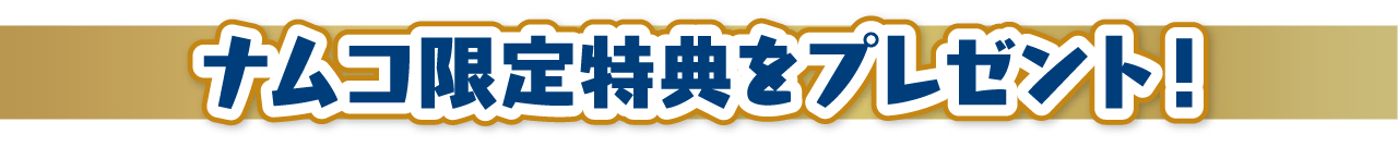 ナムコ限定特典をプレゼント！