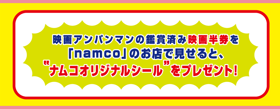 映画アンパンマンの鑑賞済み映画半券を「namco」のお店で見せると、“ナムコオリジナルシール”をプレゼント！