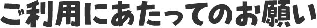 ご利用に当たってのお願い