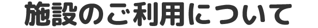 施設のご利用について