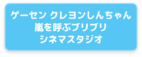 ゲーセン クレヨンしんちゃん　嵐を呼ぶブリブリシネマスタジオ