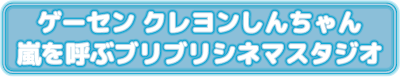 ゲーセンクレヨンしんちゃん　嵐を呼ぶブリブリシネマスタジオ