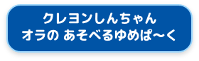 クレヨンしんちゃん　オラの あそべるゆめぱ〜く