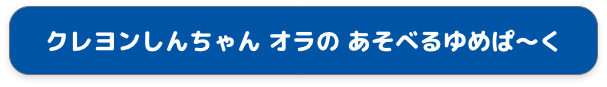 クレヨンしんちゃん オラの あそべるゆめぱ〜く