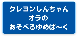 クレヨンしんちゃん オラの あそべるゆめぱ〜く