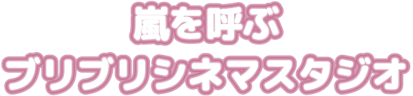 嵐を呼ぶブリブリシネマスタジオ