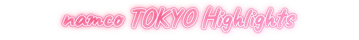 namco TOKYO Highlights