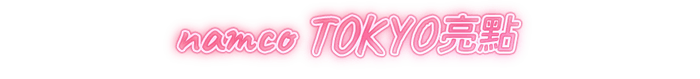 namco TOKYO亮點