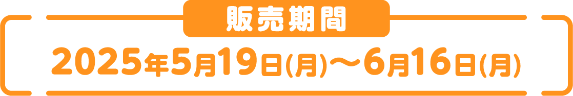 [販売期間] 2025年5月19日(月)～6月16日(月)