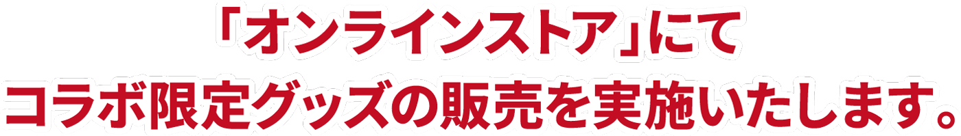 「オンラインストア」にてコラボ限定グッズの販売を実施いたします。