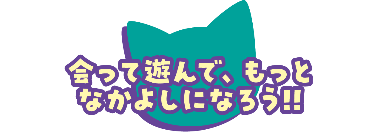 会って遊んで、もっとなかよしになろう‼︎