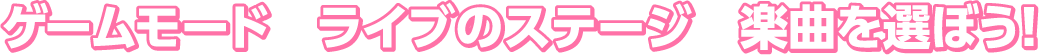 ゲームモード　ライブのステージ　楽曲を選ぼう！