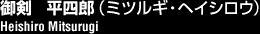 御剣 平四郎(ミツルギ・ヘイシロウ)/Heishiro Mitsurugi