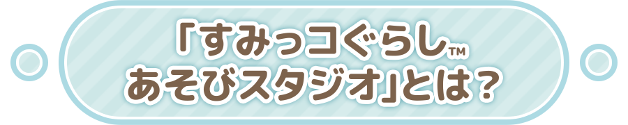 「すみっコぐらし あそびスタジオ」とは?